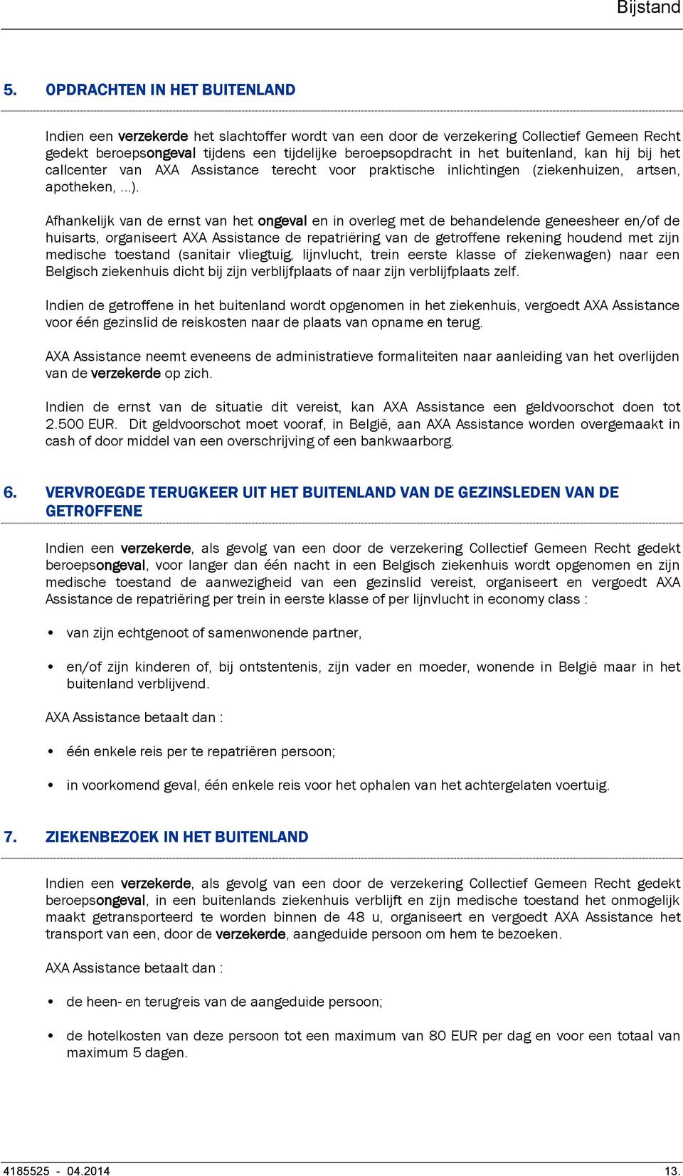 Afhankelijk van de ernst van het ongeval en in overleg met de behandelende geneesheer en/of de huisarts, organiseert AXA Assistance de repatriëring van de getroffene rekening houdend met zijn