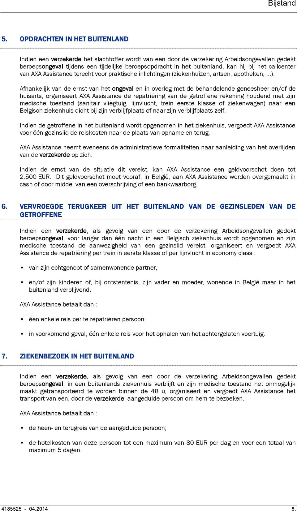 Afhankelijk van de ernst van het ongeval en in overleg met de behandelende geneesheer en/of de huisarts, organiseert AXA Assistance de repatriëring van de getroffene rekening houdend met zijn