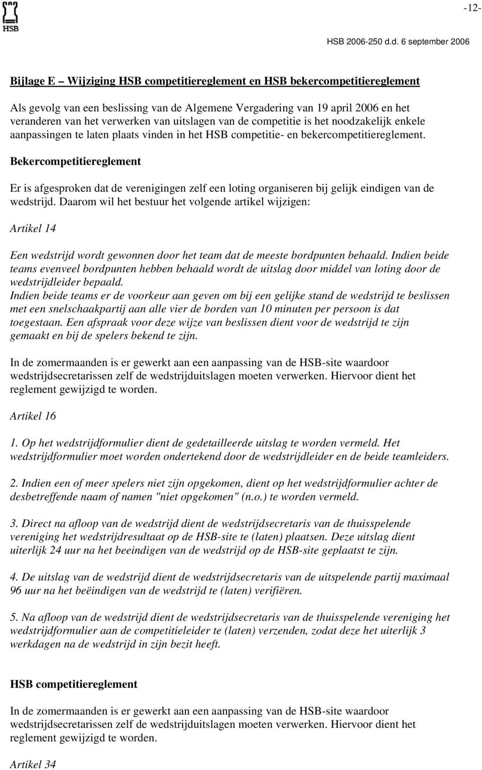 Bekercompetitiereglement Er is afgesproken dat de verenigingen zelf een loting organiseren bij gelijk eindigen van de wedstrijd.