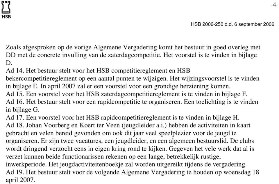 In april 2007 zal er een voorstel voor een grondige herziening komen. Ad 15. Een voorstel voor het HSB zaterdagcompetitiereglement is te vinden in bijlage F. Ad 16.