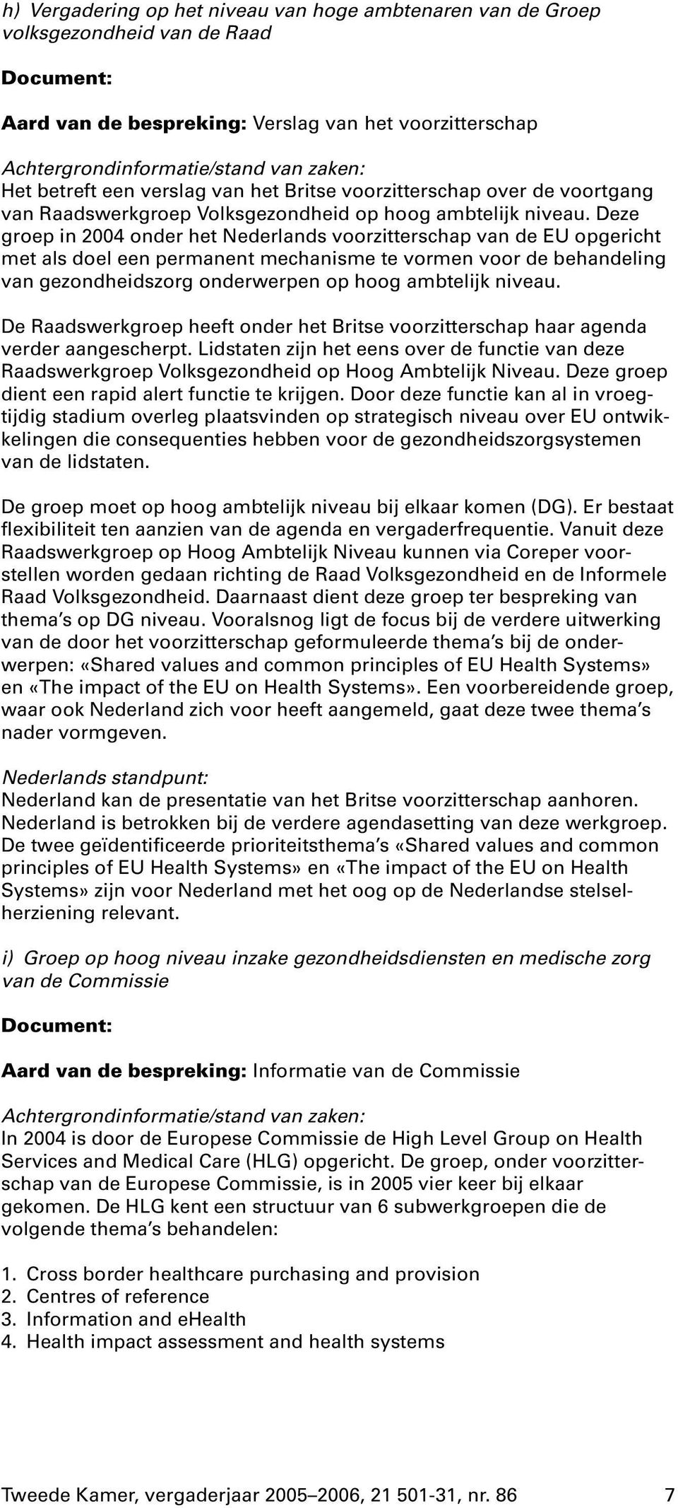 Deze groepin 2004 onder het Nederlands voorzitterschapvan de EU opgericht met als doel een permanent mechanisme te vormen voor de behandeling van gezondheidszorg onderwerpen op hoog ambtelijk niveau.