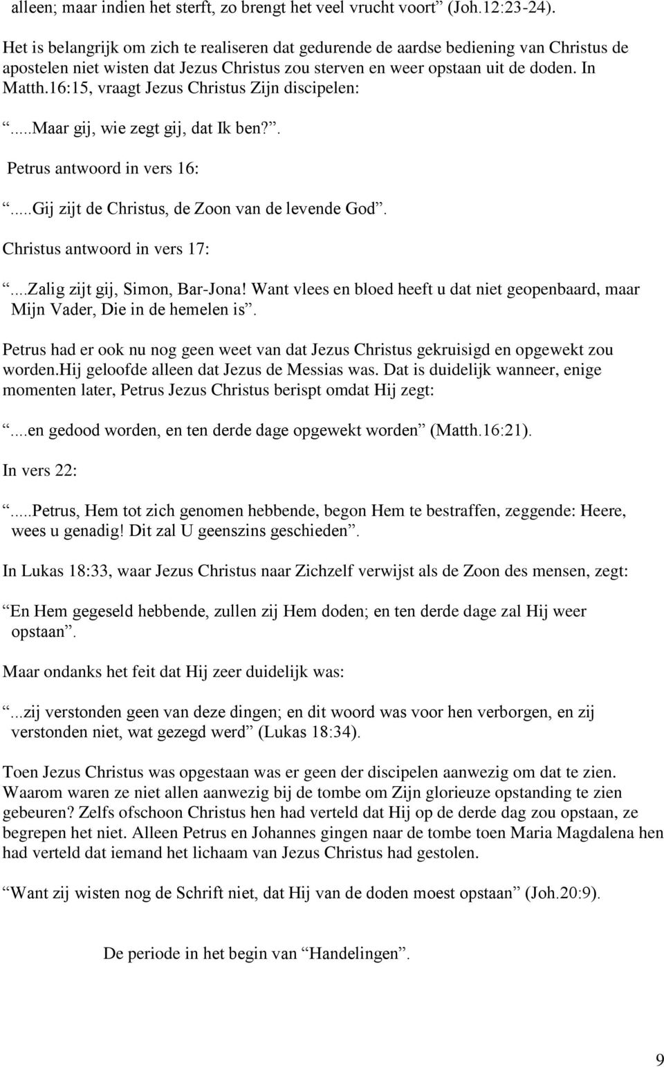 16:15, vraagt Jezus Christus Zijn discipelen:...maar gij, wie zegt gij, dat Ik ben?. Petrus antwoord in vers 16:...Gij zijt de Christus, de Zoon van de levende God. Christus antwoord in vers 17:.