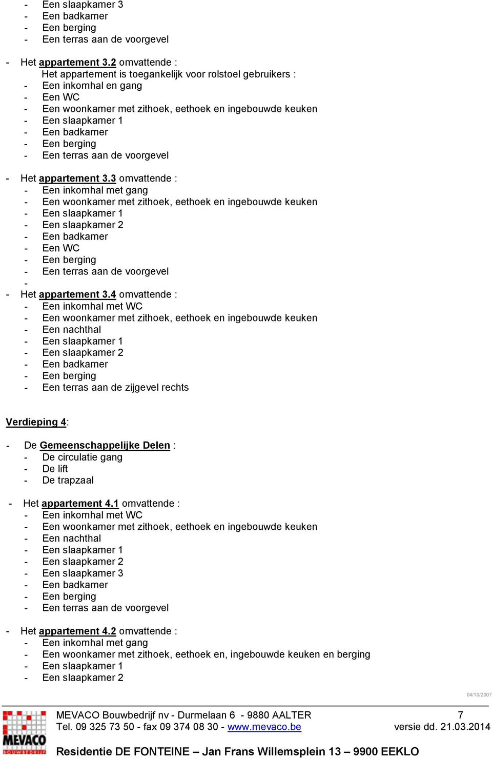 4 omvattende : - Een inkomhal met WC - Een nachthal - Een terras aan de zijgevel rechts Verdieping 4: - De Gemeenschappelijke Delen : - De circulatie gang - De lift -