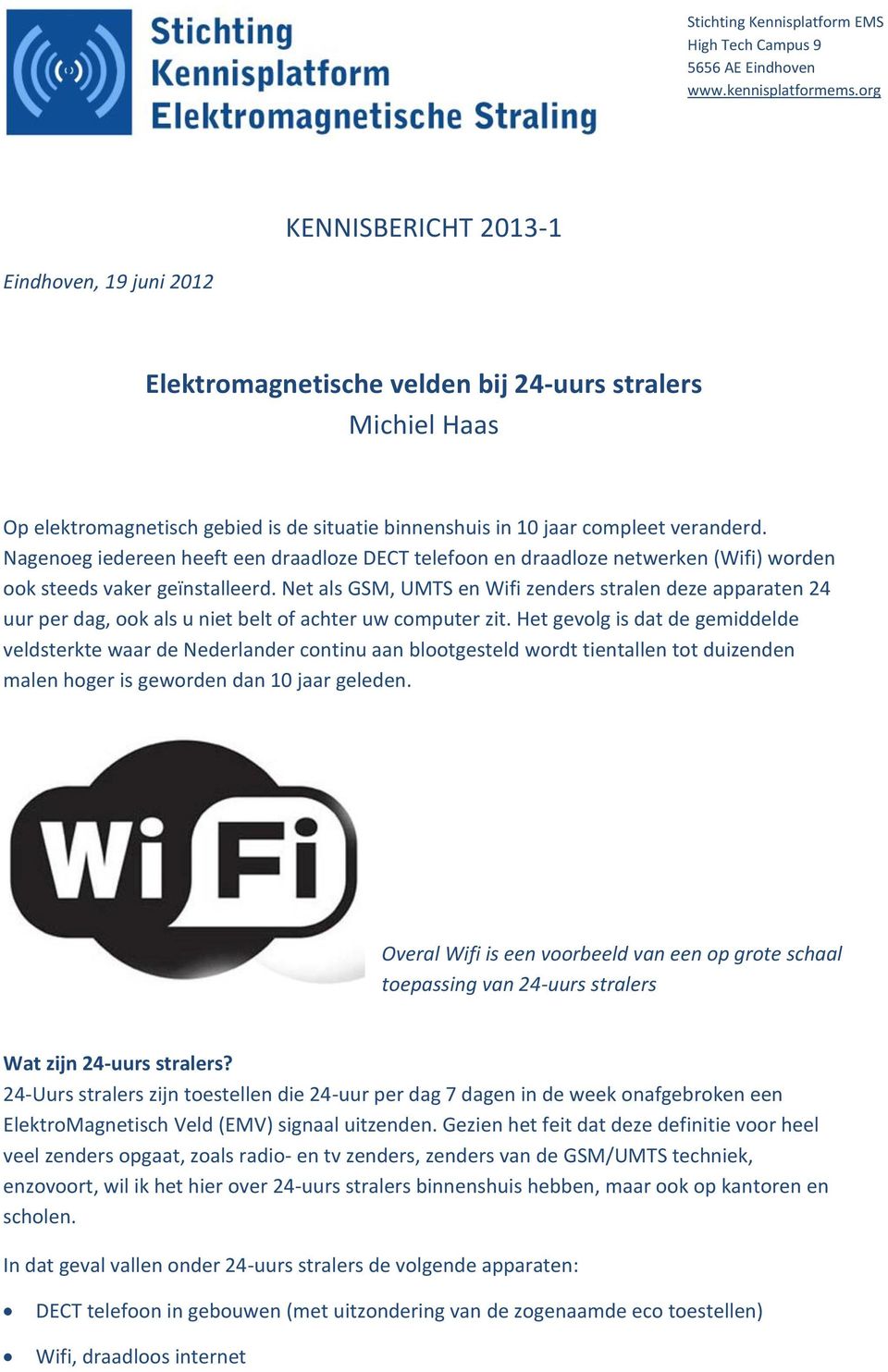 Nagenoeg iedereen heeft een draadloze DECT telefoon en draadloze netwerken (Wifi) worden ook steeds vaker geïnstalleerd.