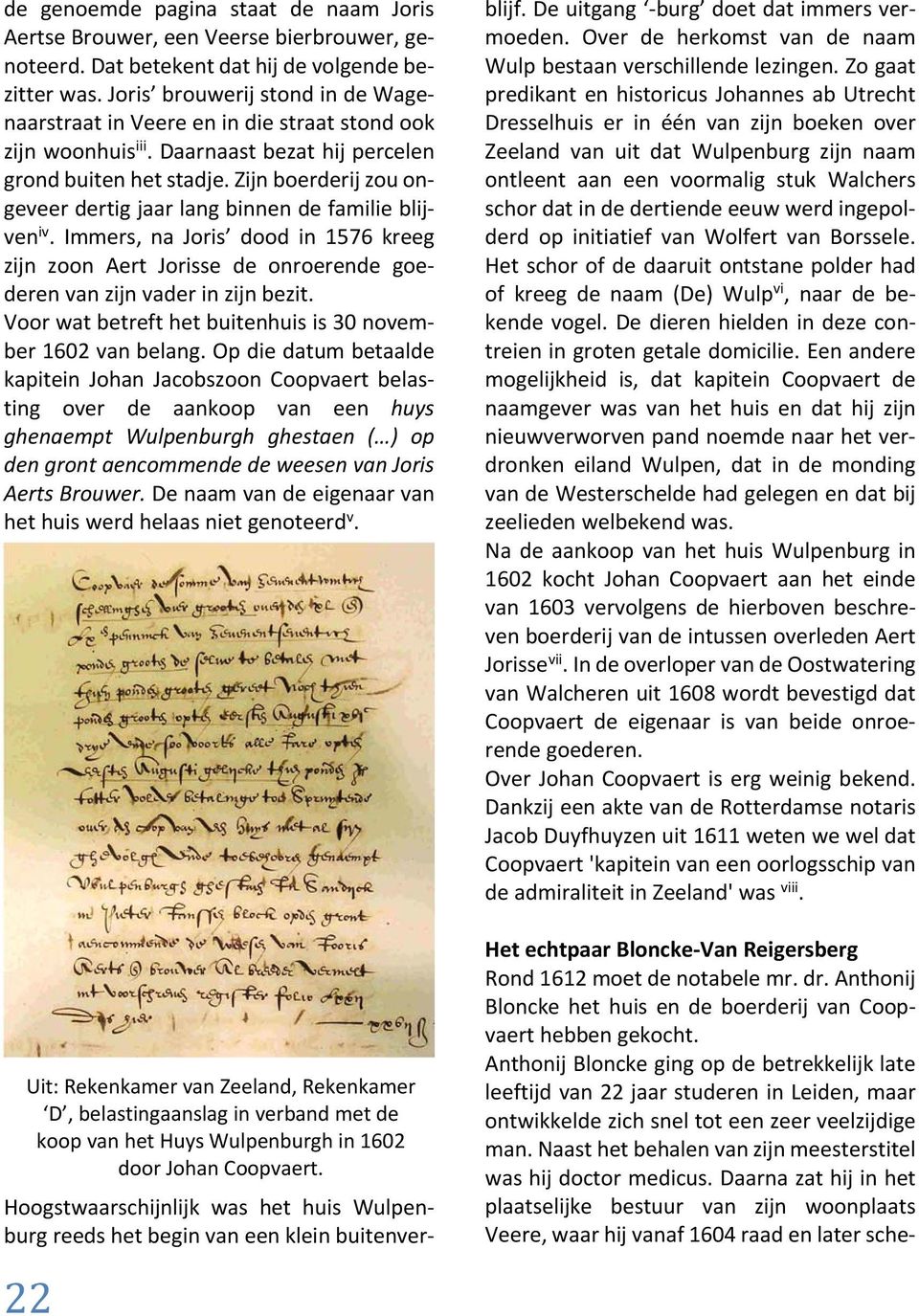 Zijn boerderij zou ongeveer dertig jaar lang binnen de familie blijven iv. Immers, na Joris dood in 1576 kreeg zijn zoon Aert Jorisse de onroerende goederen van zijn vader in zijn bezit.