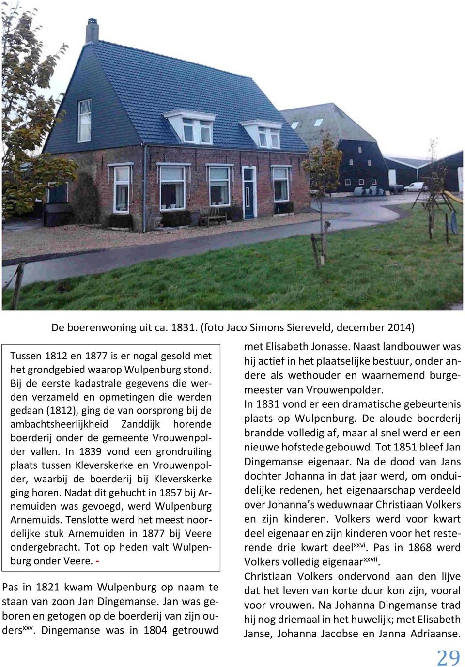 Vrouwenpolder vallen. In 1839 vond een grondruiling plaats tussen Kleverskerke en Vrouwenpolder, waarbij de boerderij bij Kleverskerke ging horen.