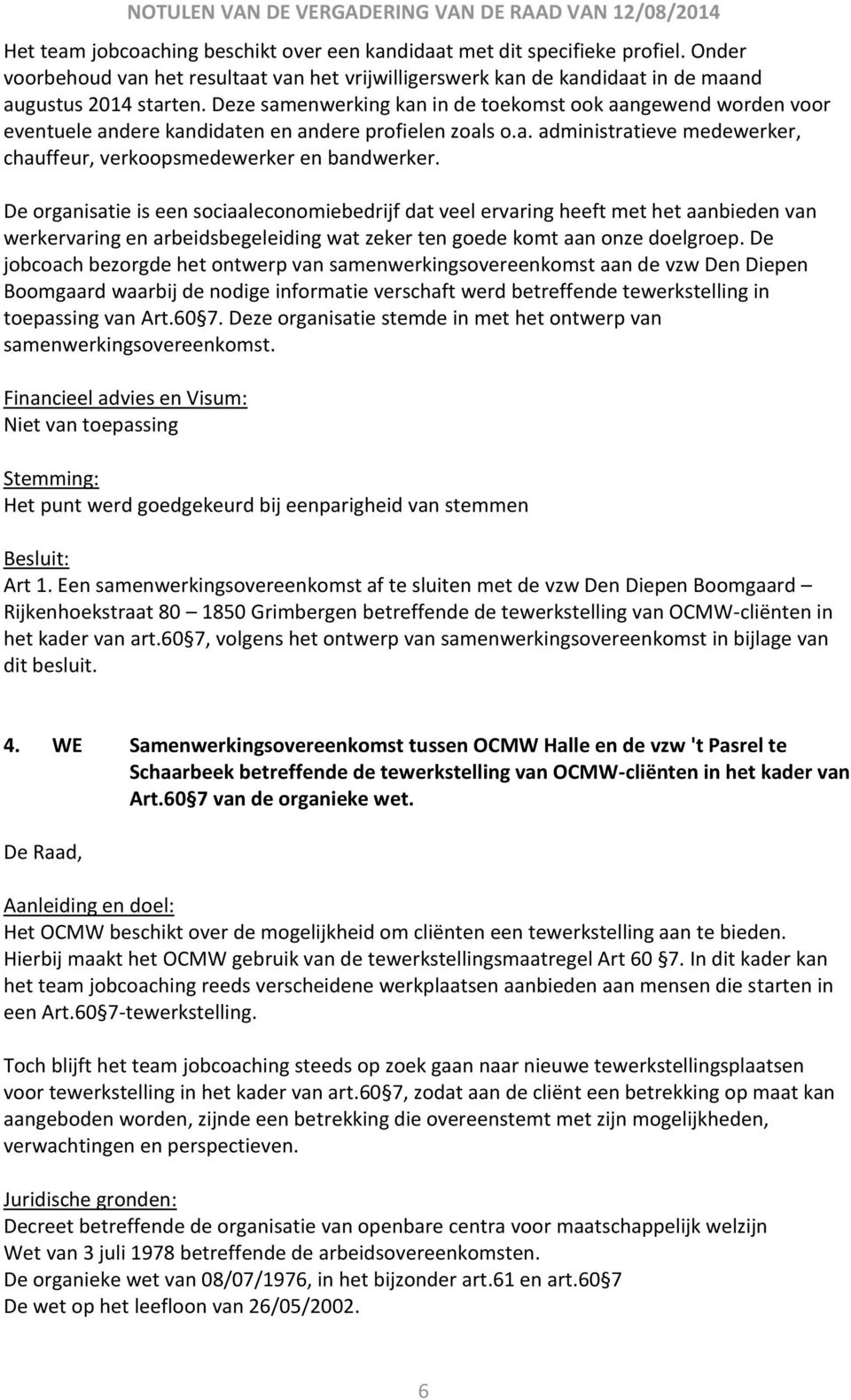 De organisatie is een sociaaleconomiebedrijf dat veel ervaring heeft met het aanbieden van werkervaring en arbeidsbegeleiding wat zeker ten goede komt aan onze doelgroep.