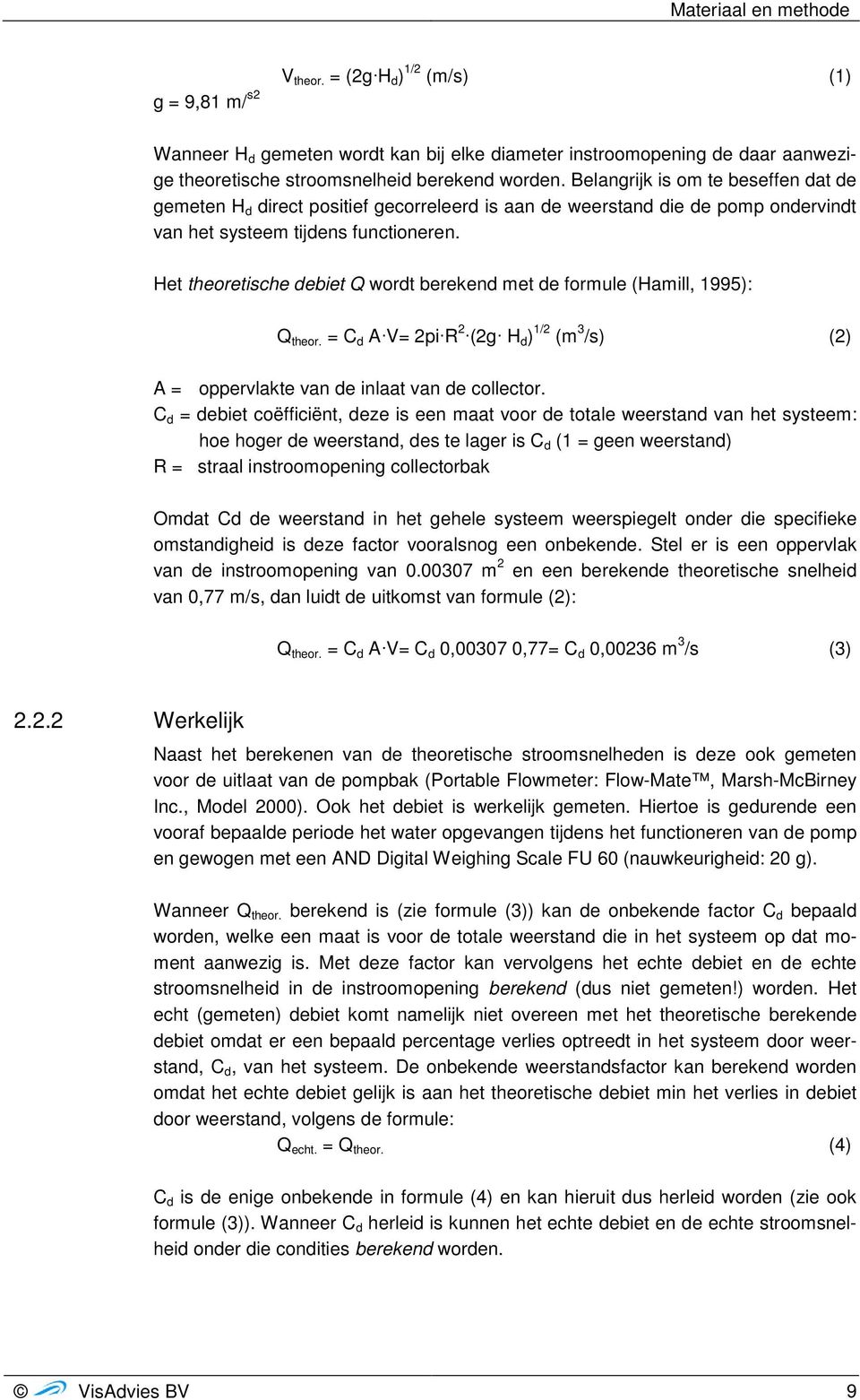 Het theoretische debiet Q wordt berekend met de formule (Hamill, 1995): Q theor. = C d A V= 2pi R 2 (2g H d ) 1/2 (m 3 /s) (2) A = oppervlakte van de inlaat van de collector.