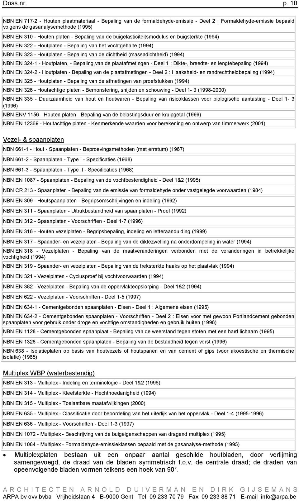 buigelasticiteitsmodulus en buigsterkte (1994) NBN EN 322 - Houtplaten - Bepaling van het vochtgehalte (1994) NBN EN 323 - Houtplaten - Bepaling van de dichtheid (massadichtheid) (1994) NBN EN 324-1