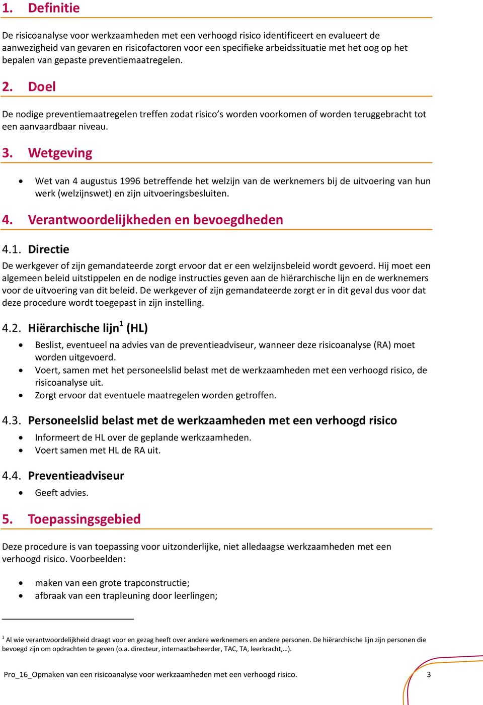 Wetgeving Wet van 4 augustus 1996 betreffende het welzijn van de werknemers bij de uitvoering van hun werk (welzijnswet) en zijn uitvoeringsbesluiten. 4. Verantwoordelijkheden en bevoegdheden 4.1. Directie De werkgever of zijn gemandateerde zorgt ervoor dat er een welzijnsbeleid wordt gevoerd.