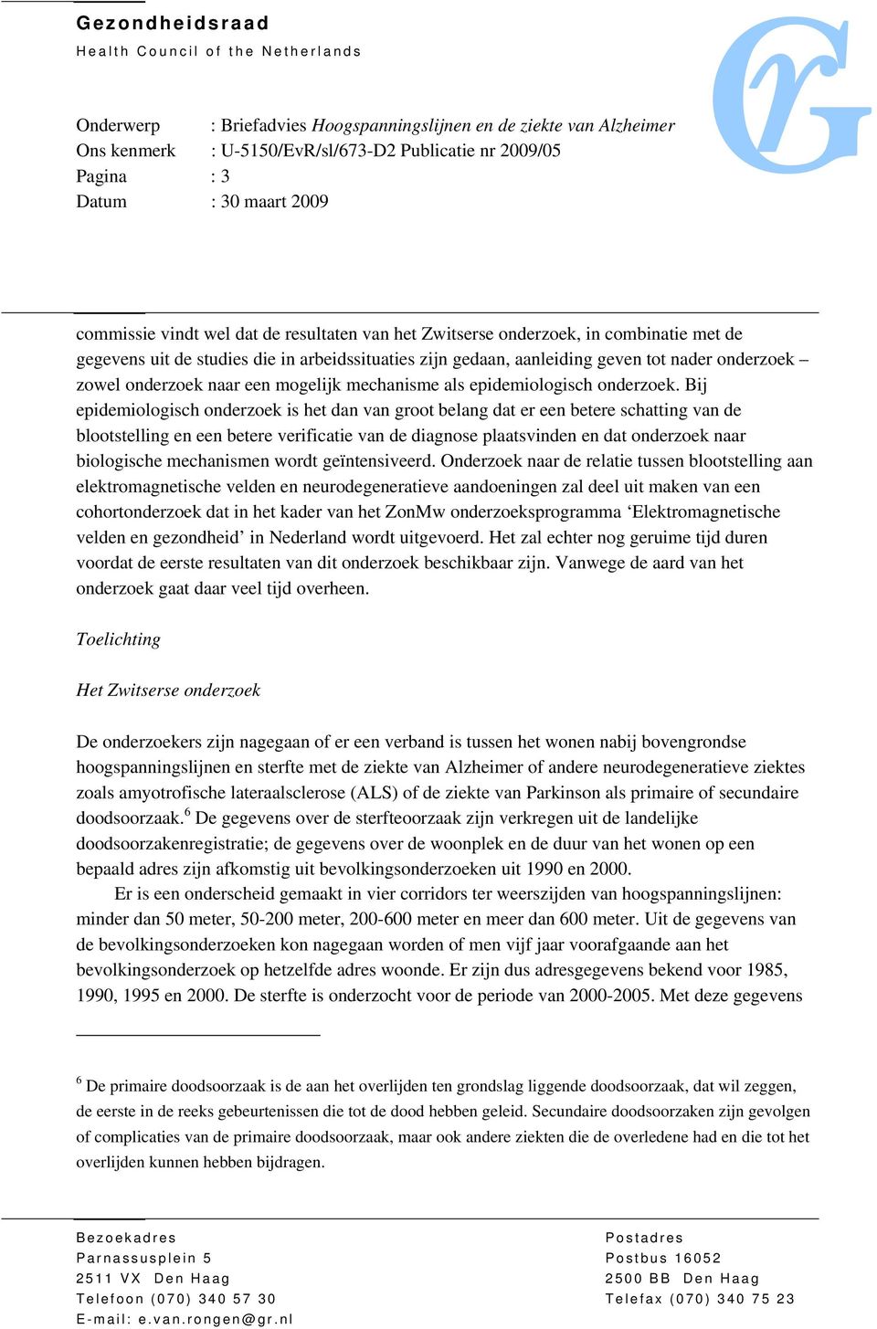 Bij epidemiologisch onderzoek is het dan van groot belang dat er een betere schatting van de blootstelling en een betere verificatie van de diagnose plaatsvinden en dat onderzoek naar biologische