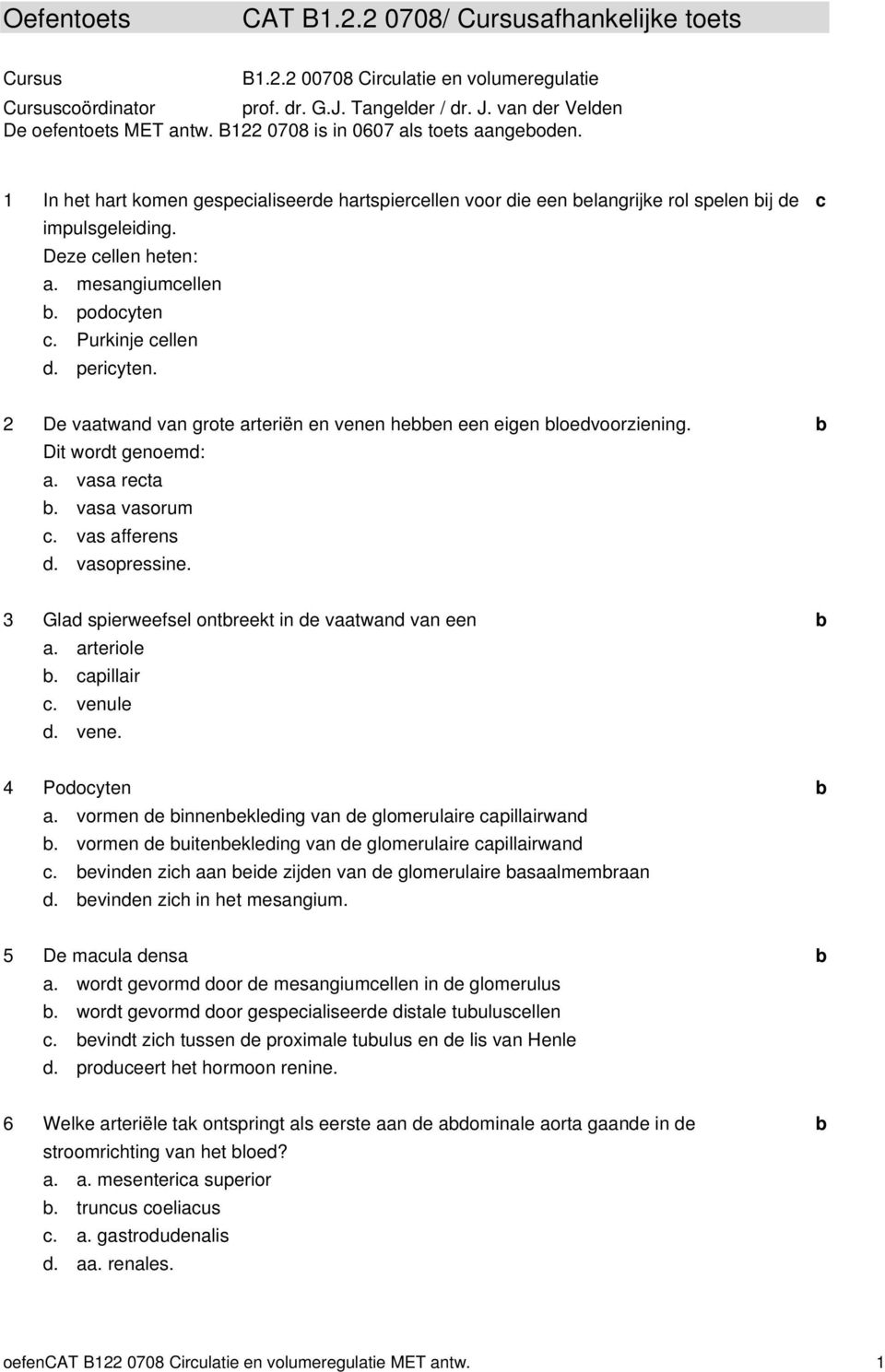 periyten. 2 De vtwn vn grote rteriën en venen heen een eigen loevoorziening. Dit wort genoem:. vs ret. vs vsorum. vs fferens. vsopressine. 3 Gl spierweefsel ontreekt in e vtwn vn een. rteriole.