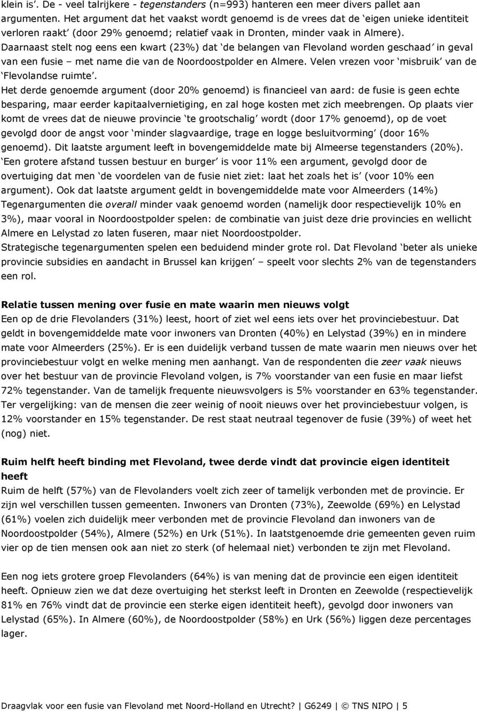 Daarnaast stelt nog eens een kwart (23%) dat de belangen van Flevoland worden geschaad in geval van een fusie met name die van de Noordoostpolder en Almere.