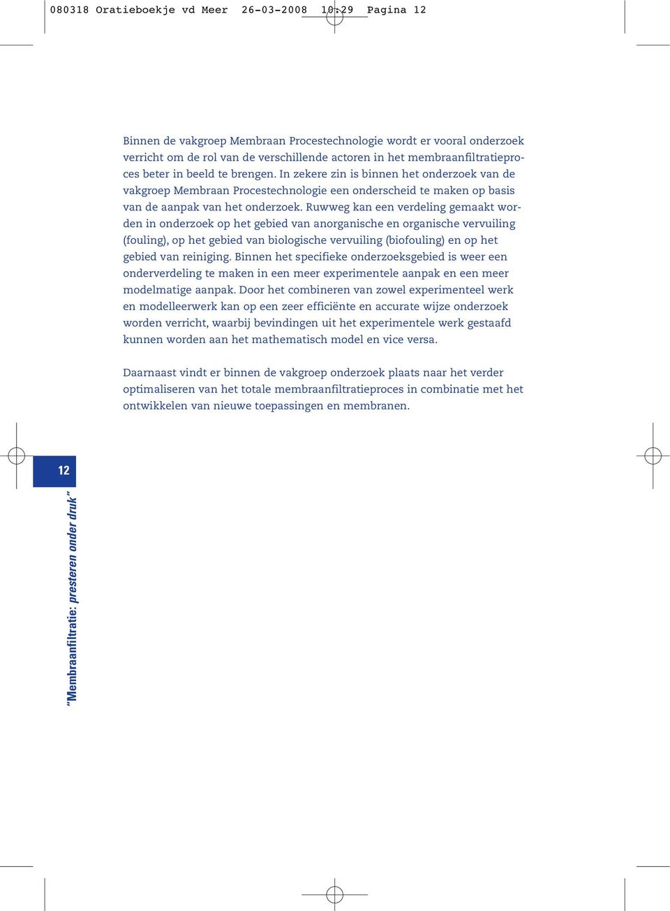 Ruwweg kan een verdeling gemaakt worden in onderzoek op het gebied van anorganische en organische vervuiling (fouling), op het gebied van biologische vervuiling (biofouling) en op het gebied van