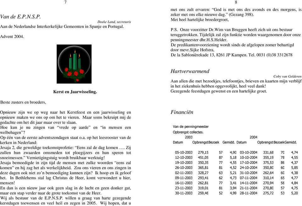 Wim van Bruggen heeft zich uit ons bestuur teruggetrokken. Tijdelijk zal zijn funktie worden waargenomen door onze penningmeester dhr.h.s.helder.