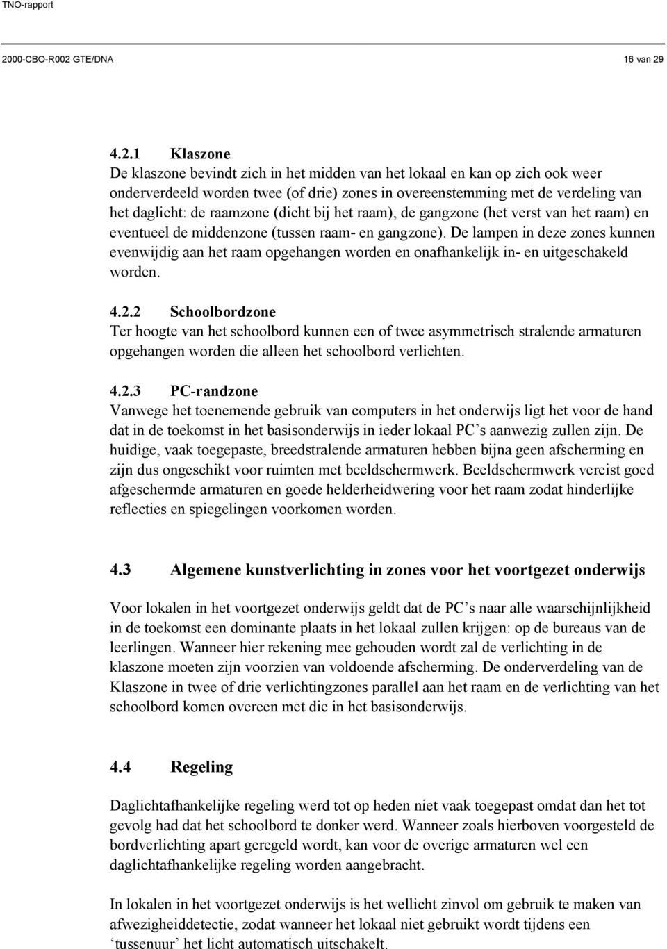 De lampen in deze zones kunnen evenwijdig aan het raam opgehangen worden en onafhankelijk in- en uitgeschakeld worden. 4.2.