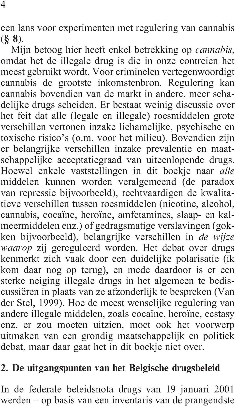 Er bestaat weinig discussie over het feit dat alle (legale en illegale) roesmiddelen grote verschillen vertonen inzake lichamelijke, psychische en toxische risico s (o.m. voor het milieu).