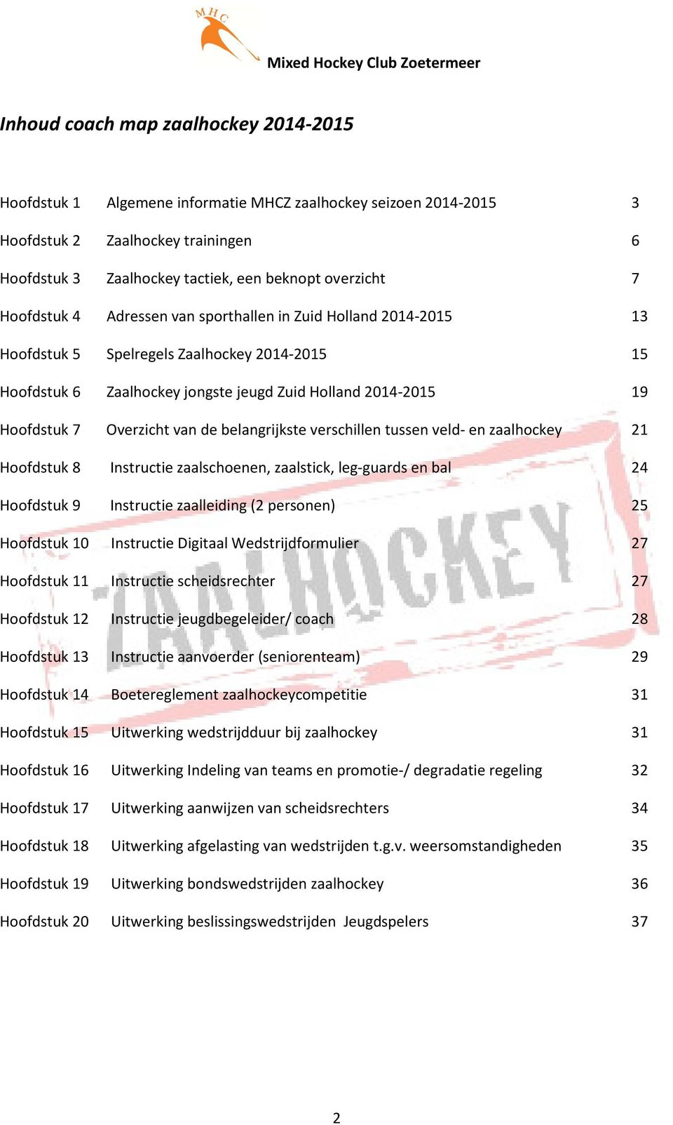 van de belangrijkste verschillen tussen veld- en zaalhockey 21 Hoofdstuk 8 Instructie zaalschoenen, zaalstick, leg-guards en bal 24 Hoofdstuk 9 Instructie zaalleiding (2 personen) 25 Hoofdstuk 10