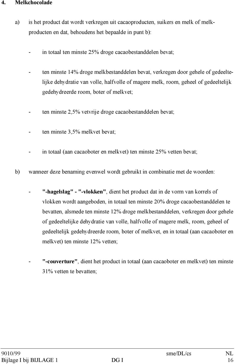 gedehydreerde room, boter of melkvet; - ten minste 2,5% vetvrije droge cacaobestanddelen bevat; - ten minste 3,5% melkvet bevat; - in totaal (aan cacaoboter en melkvet) ten minste 25% vetten bevat;