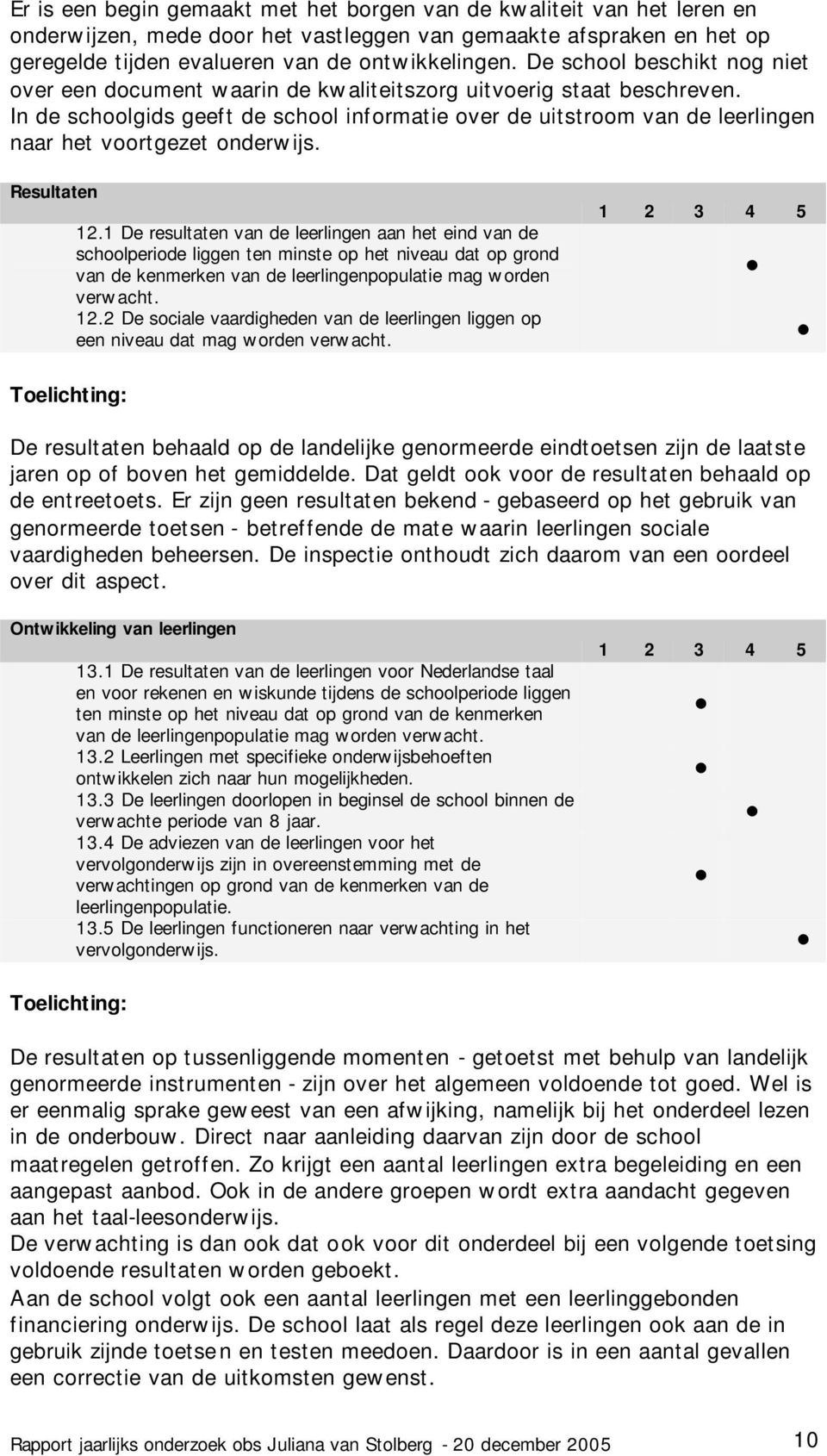 In de schoolgids geeft de school informatie over de uitstroom van de leerlingen naar het voortgezet onderwijs. Resultaten 12.