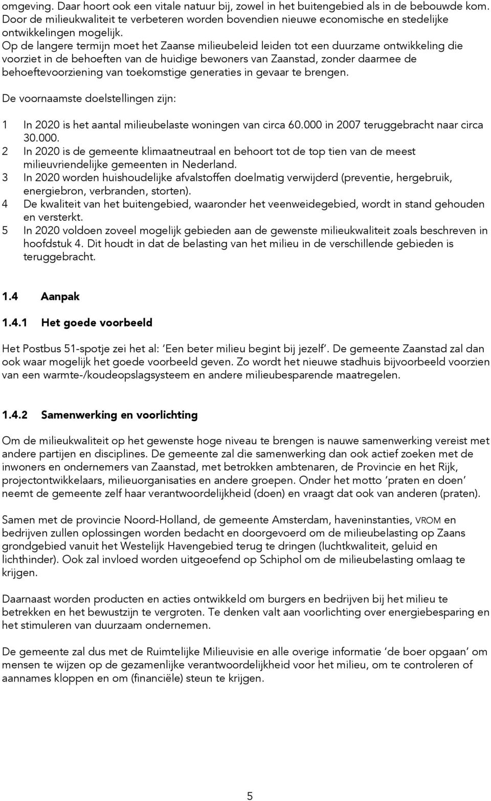 Op de langere termijn moet het Zaanse milieubeleid leiden tot een duurzame ontwikkeling die voorziet in de behoeften van de huidige bewoners van Zaanstad, zonder daarmee de behoeftevoorziening van