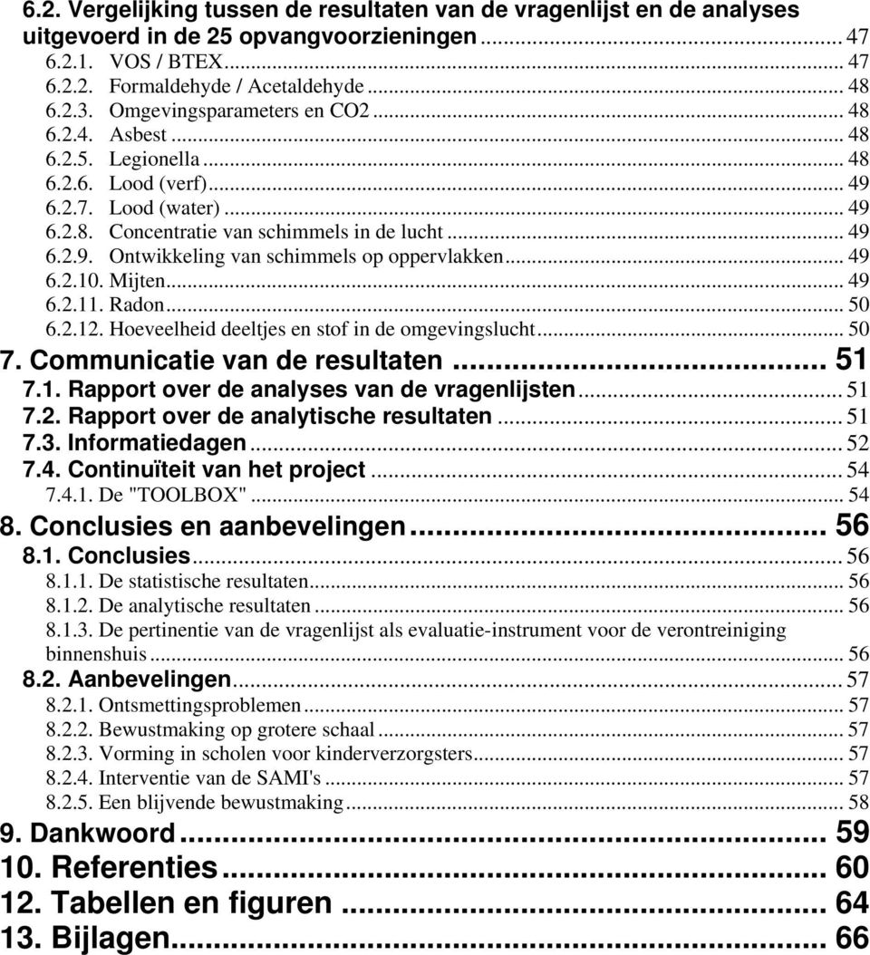 .. 49 6.2.10. Mijten... 49 6.2.11. Radon... 50 6.2.12. Hoeveelheid deeltjes en stof in de omgevingslucht... 50 7. Communicatie van de resultaten... 51 7.1. Rapport over de analyses van de vragenlijsten.