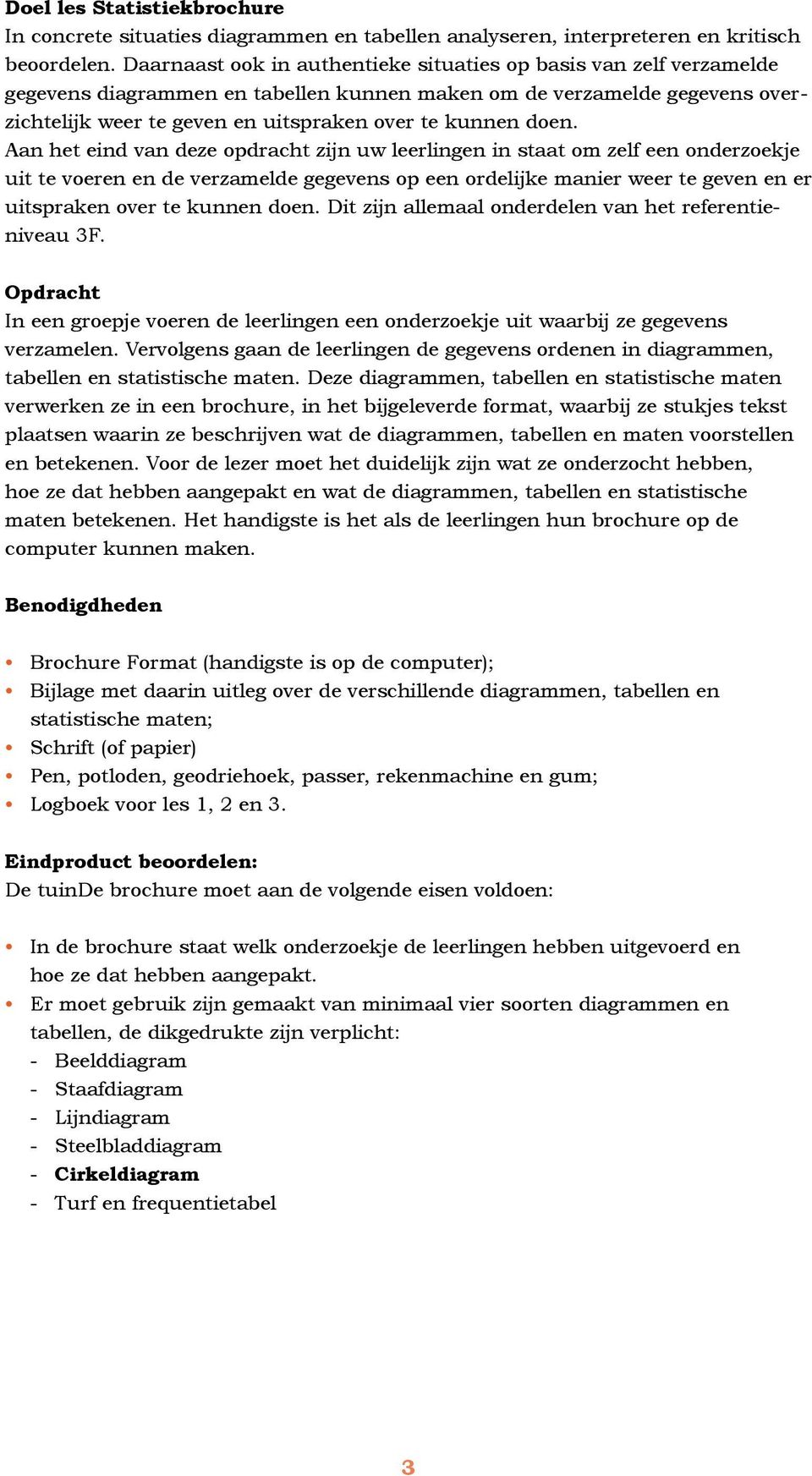 doen. Aan het eind van deze opdracht zijn uw leerlingen in staat om zelf een onderzoekje uit te voeren en de verzamelde gegevens op een ordelijke manier weer te geven en er uitspraken over te kunnen