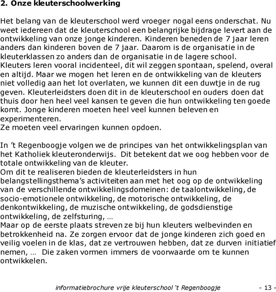 Daarom is de organisatie in de kleuterklassen zo anders dan de organisatie in de lagere school. Kleuters leren vooral incidenteel, dit wil zeggen spontaan, spelend, overal en altijd.