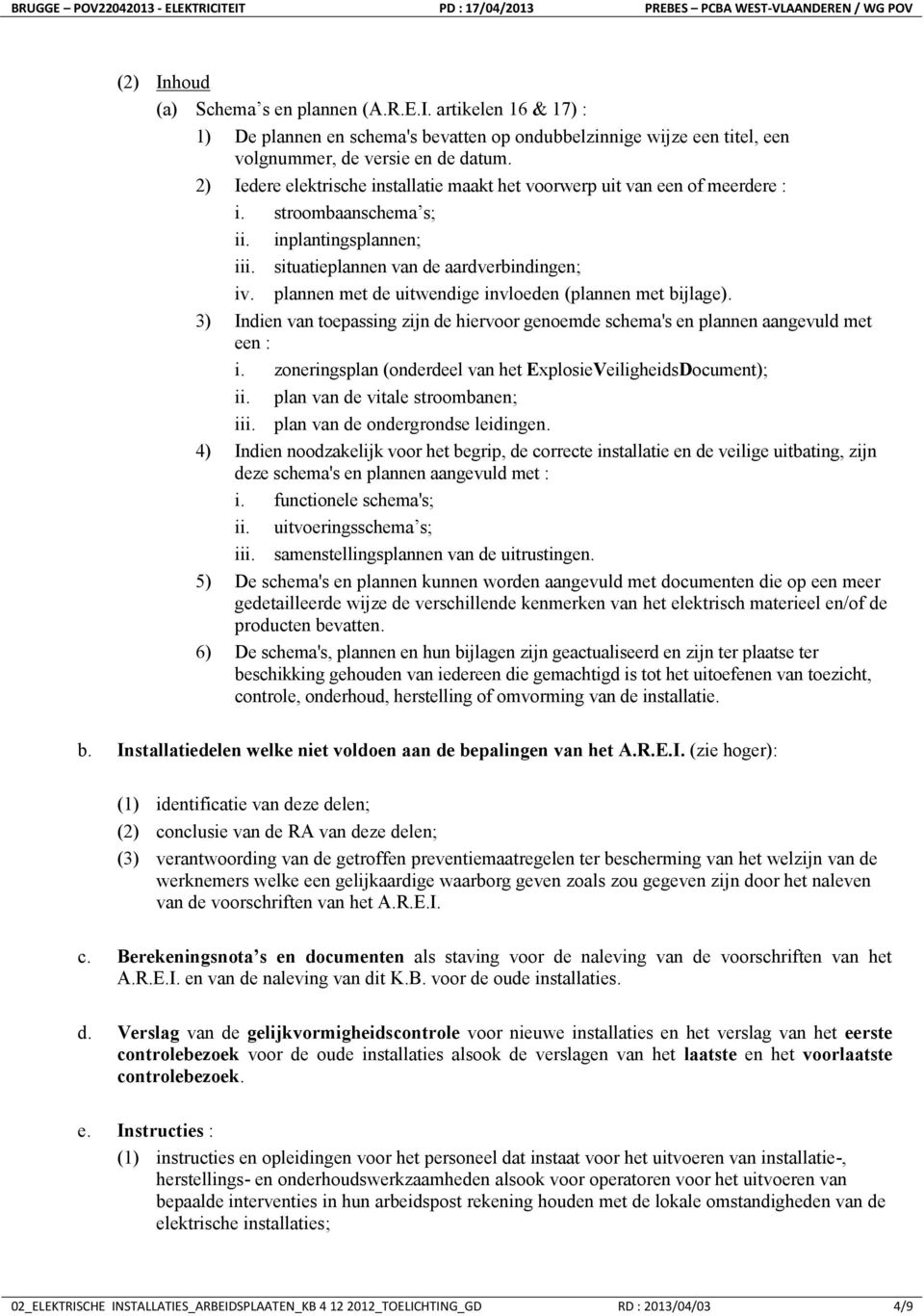 plannen met de uitwendige invloeden (plannen met bijlage). 3) Indien van toepassing zijn de hiervoor genoemde schema's en plannen aangevuld met een : i.