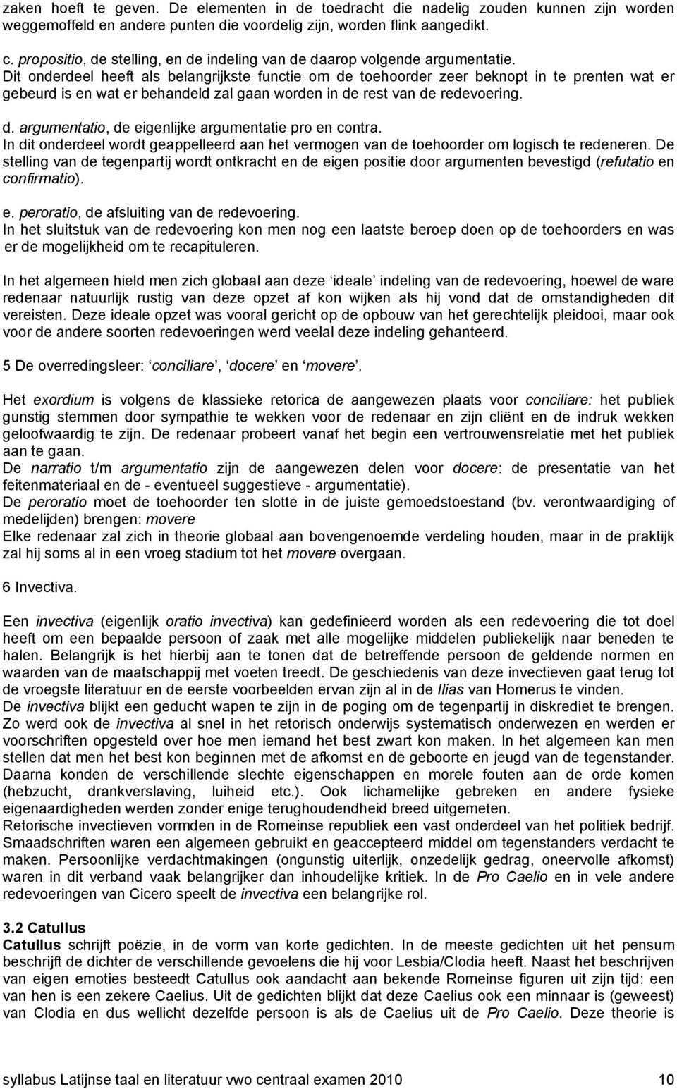 Dit onderdeel heeft als belangrijkste functie om de toehoorder zeer beknopt in te prenten wat er gebeurd is en wat er behandeld zal gaan worden in de rest van de redevoering. d. argumentatio, de eigenlijke argumentatie pro en contra.