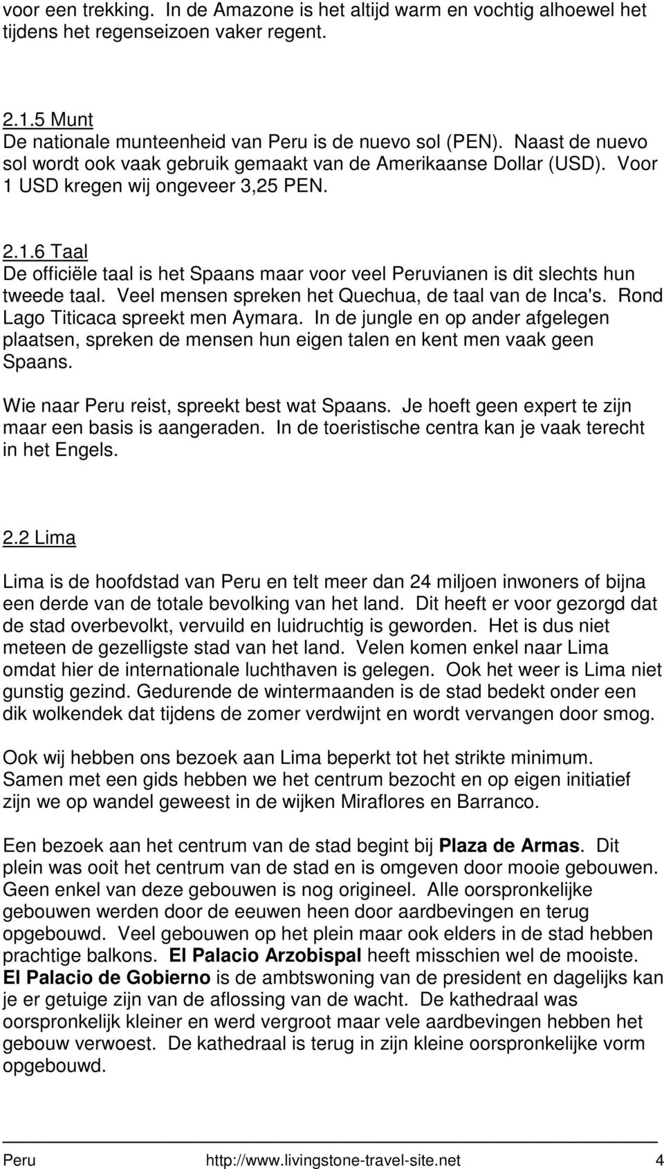 Veel mensen spreken het Quechua, de taal van de Inca's. Rond Lago Titicaca spreekt men Aymara.