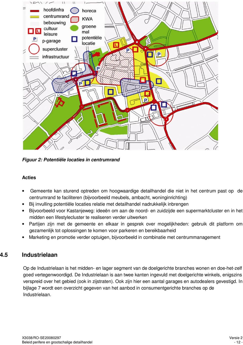 en in het midden een lifestylecluster te realiseren verder uitwerken Partijen zijn met de gemeente en elkaar in gesprek over mogelijkheden: gebruik dit platform om gezamenlijk tot oplossingen te