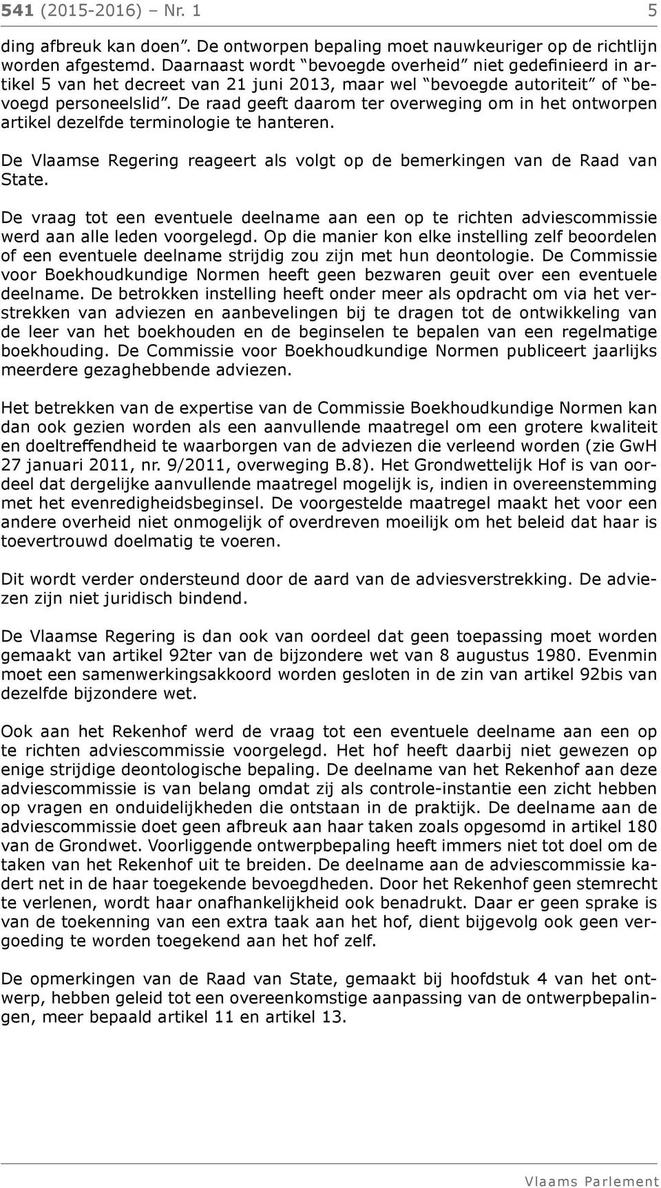 De raad geeft daarom ter overweging om in het ontworpen artikel dezelfde terminologie te hanteren. De Vlaamse Regering reageert als volgt op de bemerkingen van de Raad van State.