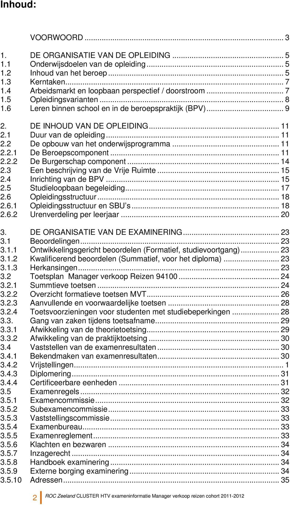 1 Duur van de opleiding... 11 2.2 De opbouw van het onderwijsprogramma... 11 2.2.1 De Beroepscomponent... 11 2.2.2 De Burgerschap component... 14 2.3 Een beschrijving van de Vrije Ruimte... 15 2.