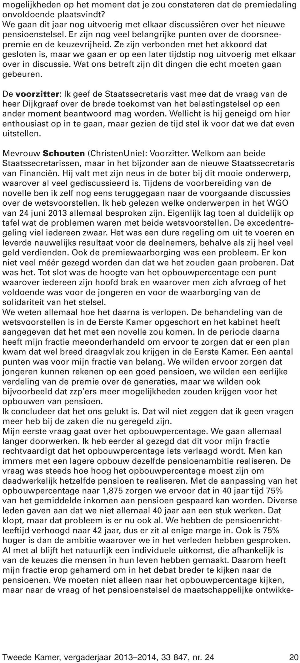 Ze zijn verbonden met het akkoord dat gesloten is, maar we gaan er op een later tijdstip nog uitvoerig met elkaar over in discussie. Wat ons betreft zijn dit dingen die echt moeten gaan gebeuren.