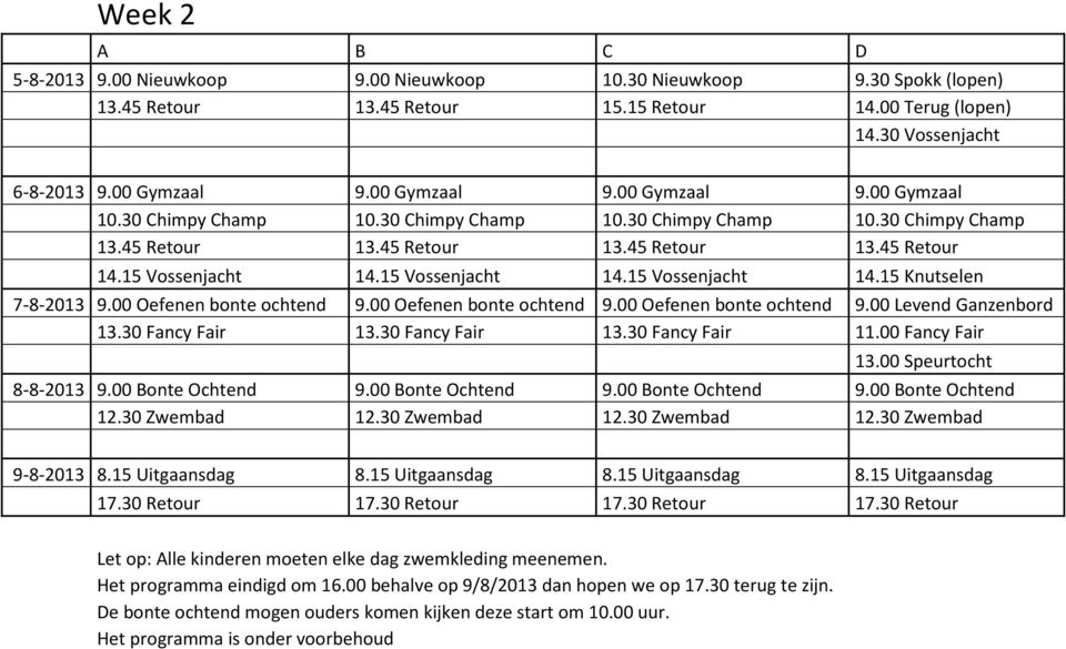 15 Vossenjacht 14.15 Vossenjacht 14.15 Knutselen 7-8-2013 9.00 Oefenen bonte ochtend 9.00 Oefenen bonte ochtend 9.00 Oefenen bonte ochtend 9.00 Levend Ganzenbord 13.30 Fancy Fair 13.30 Fancy Fair 13.30 Fancy Fair 11.