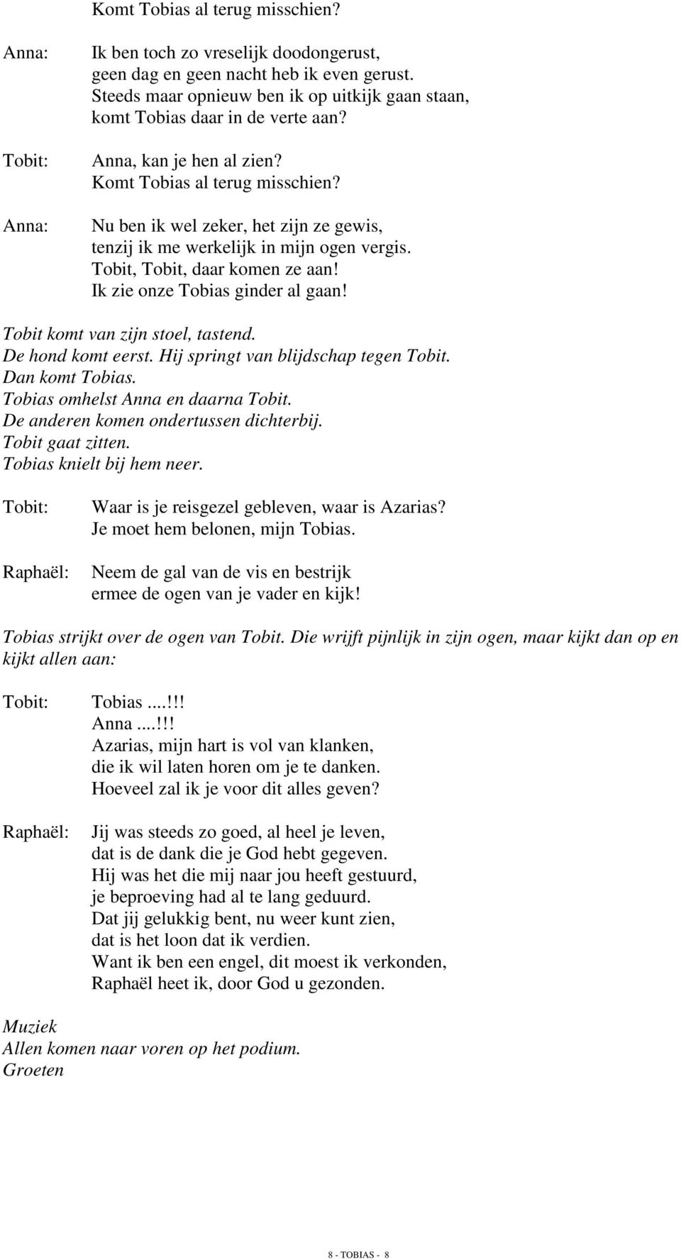 Ik zie onze Tobias ginder al gaan! Tobit komt van zijn stoel, tastend. De hond komt eerst. Hij springt van blijdschap tegen Tobit. Dan komt Tobias. Tobias omhelst Anna en daarna Tobit.