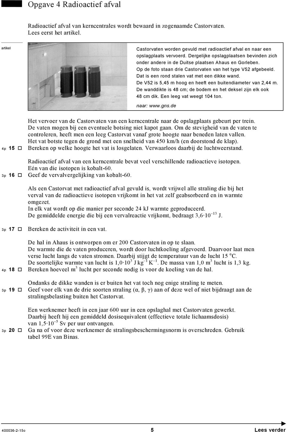 Op de foto staan drie Castorvaten van het type V52 afgebeeld. Dat is een rond stalen vat met een dikke wand. De V52 is 5,45 m hoog en heeft een buitendiameter van 2,44 m.