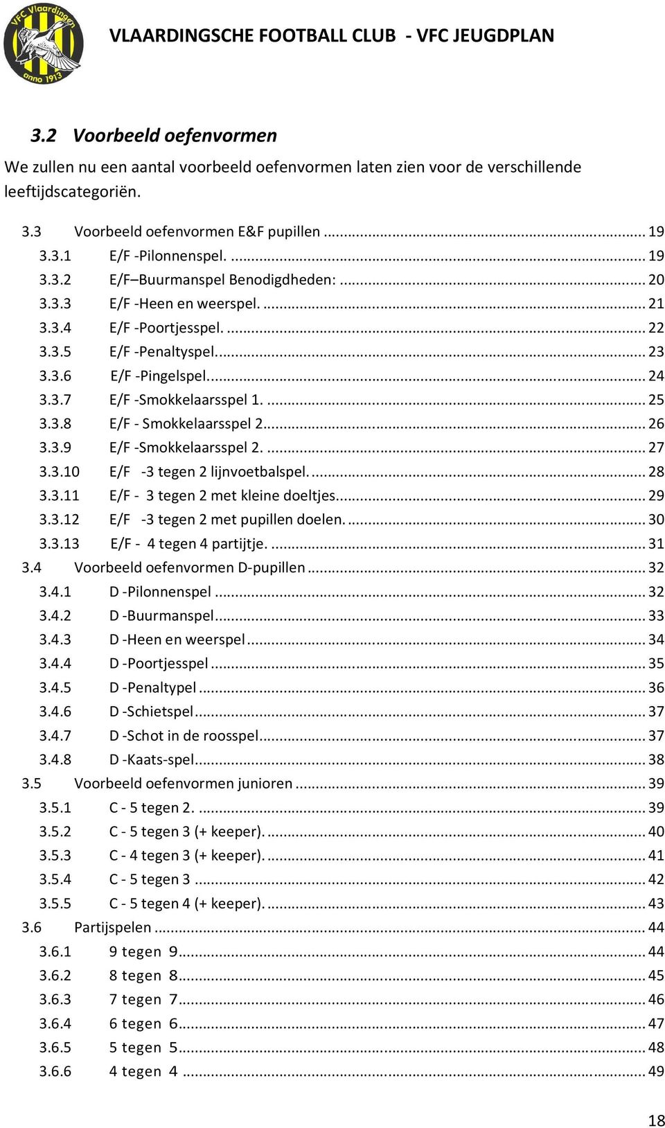 ..27 3.3.10 E/F -3 tegen 2 lijnvoetbalspel...28 3.3.11 E/F - 3 tegen 2 met kleine doeltjes...29 3.3.12 E/F -3 tegen 2 met pupillen doelen...30 3.3.13 E/F - 4 tegen 4 partijtje...31 3.