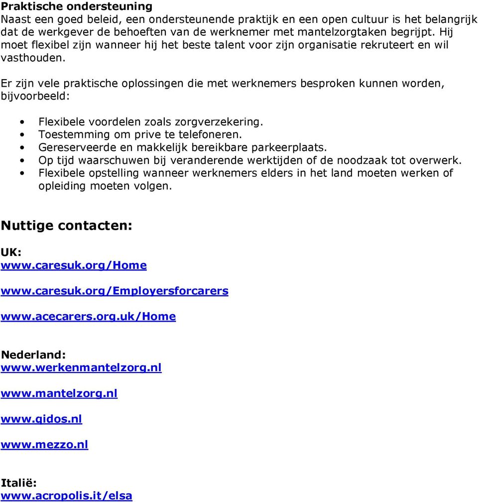 Er zijn vele praktische oplossingen die met werknemers besproken kunnen worden, bijvoorbeeld: Flexibele voordelen zoals zorgverzekering. Toestemming om prive te telefoneren.