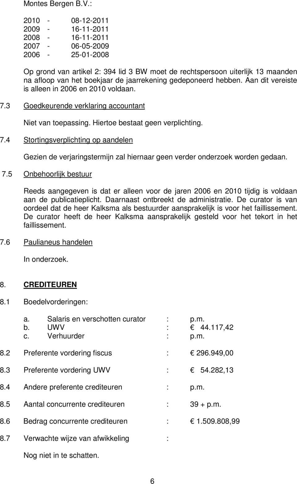 gedeponeerd hebben. Aan dit vereiste is alleen in 2006 en 2010 voldaan. 7.3 Goedkeurende verklaring accountant Niet van toepassing. Hiertoe bestaat geen verplichting. 7.4 Stortingsverplichting op aandelen Gezien de verjaringstermijn zal hiernaar geen verder onderzoek worden gedaan.