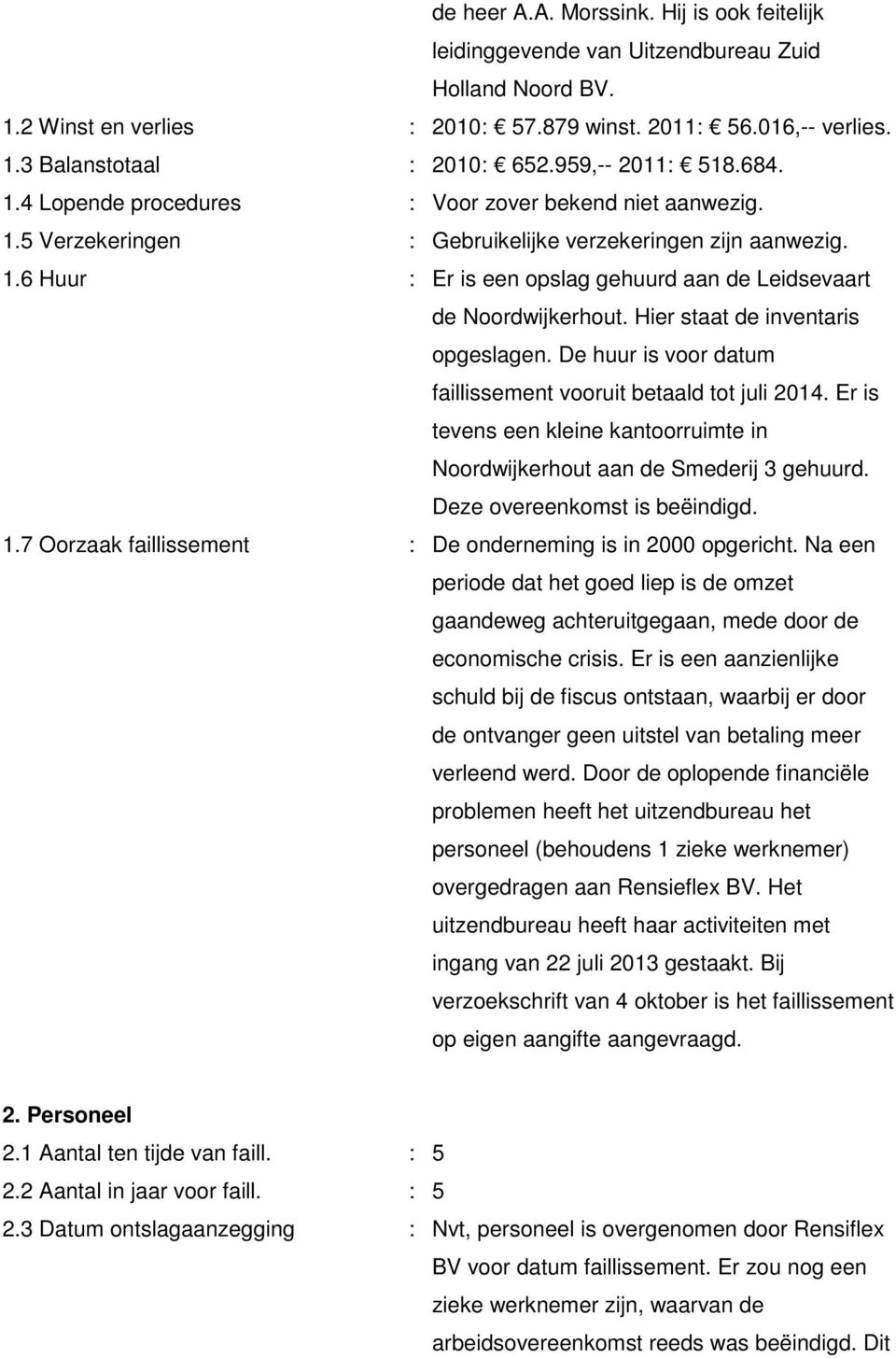 Hier staat de inventaris opgeslagen. De huur is voor datum faillissement vooruit betaald tot juli 2014. Er is tevens een kleine kantoorruimte in Noordwijkerhout aan de Smederij 3 gehuurd.