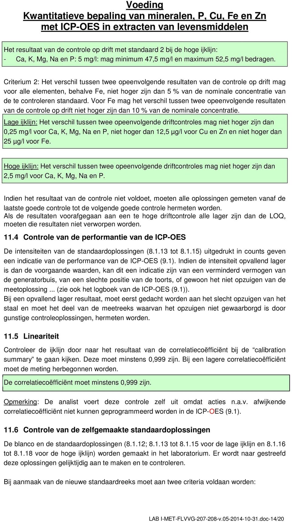 standaard. Voor Fe mag het verschil tussen twee opeenvolgende resultaten van de controle op drift niet hoger zijn dan 10 % van de nominale concentratie.