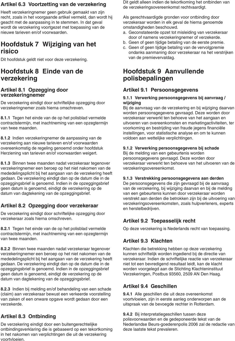 Hoofdstuk 8 Einde van de verzekering Artikel 8.1 Opzegging door verzekeringnemer De verzekering eindigt door schriftelijke opzegging door verzekeringnemer zoals hierna omschreven. 8.1.1 Tegen het einde van de op het polisblad vermelde contractstermijn, met inachtneming van een opzegtermijn van twee maanden.