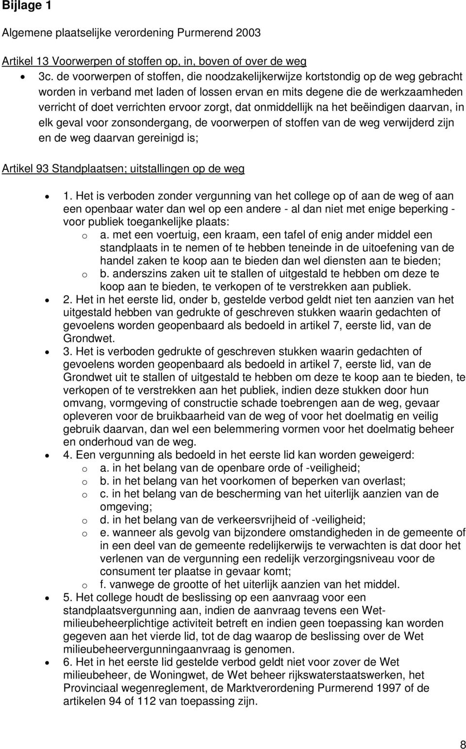 zorgt, dat onmiddellijk na het beëindigen daarvan, in elk geval voor zonsondergang, de voorwerpen of stoffen van de weg verwijderd zijn en de weg daarvan gereinigd is; Artikel 93 Standplaatsen;