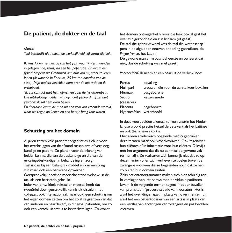 Er kwam een fysiotherapeut uit Groningen aan huis om mij weer te leren lopen (ik woonde in Eenrum, 25 km ten noorden van de stad). Mijn ouders vertelden hem over de operatie en de orthopeed.