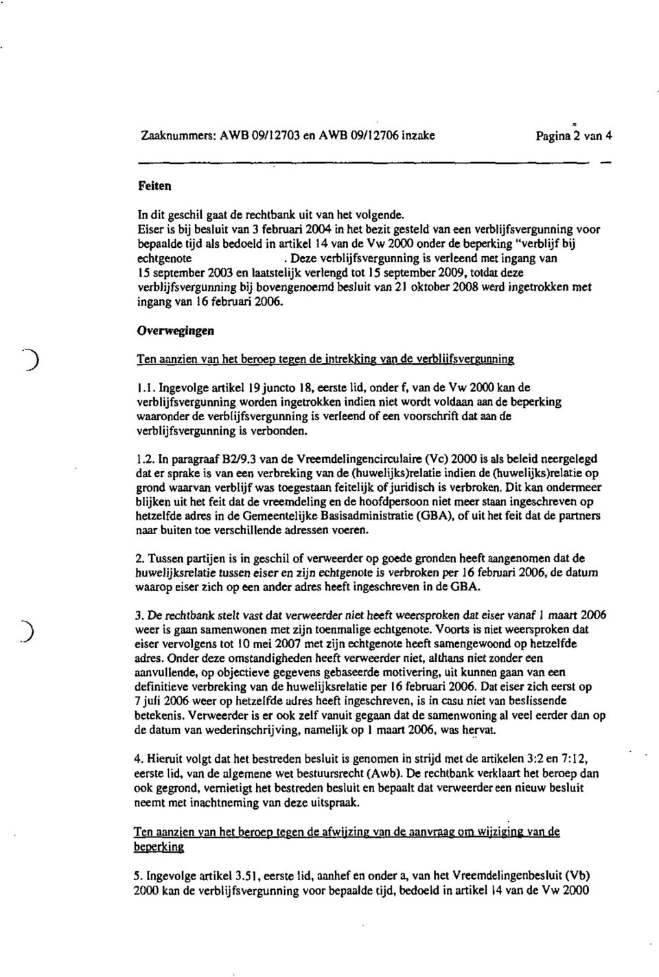 Deze verblijfsvergunning is verleend met ingang van 15 september 2003 en laatstelijk verlengd tot 15 september 2009, totdat deze verblijfsvergunning bij bovengenoemd besluit van 21 oktober 2008 werd