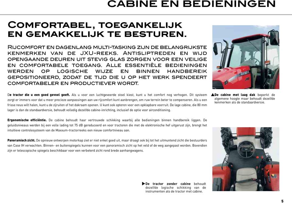 Alle essentiële bedieningen werden op logische wijze en binnen handbereik gepositioneerd, zodat de tijd die u op het werk spendeert comfortabeler en productiever wordt.