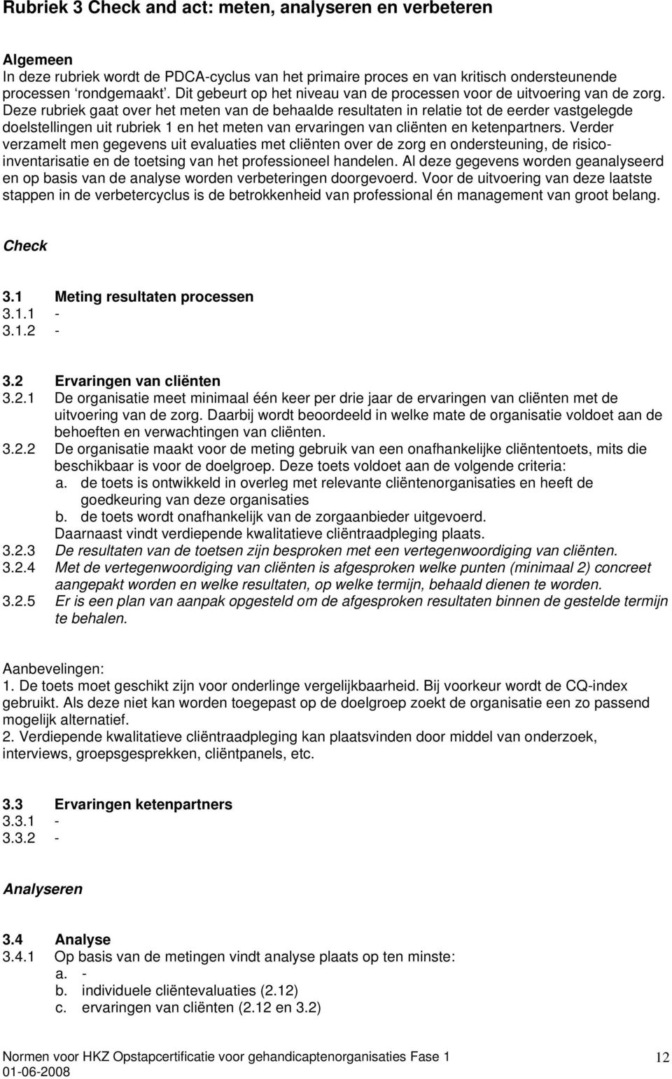 Deze rubriek gaat over het meten van de behaalde resultaten in relatie tot de eerder vastgelegde doelstellingen uit rubriek 1 en het meten van ervaringen van cliënten en ketenpartners.