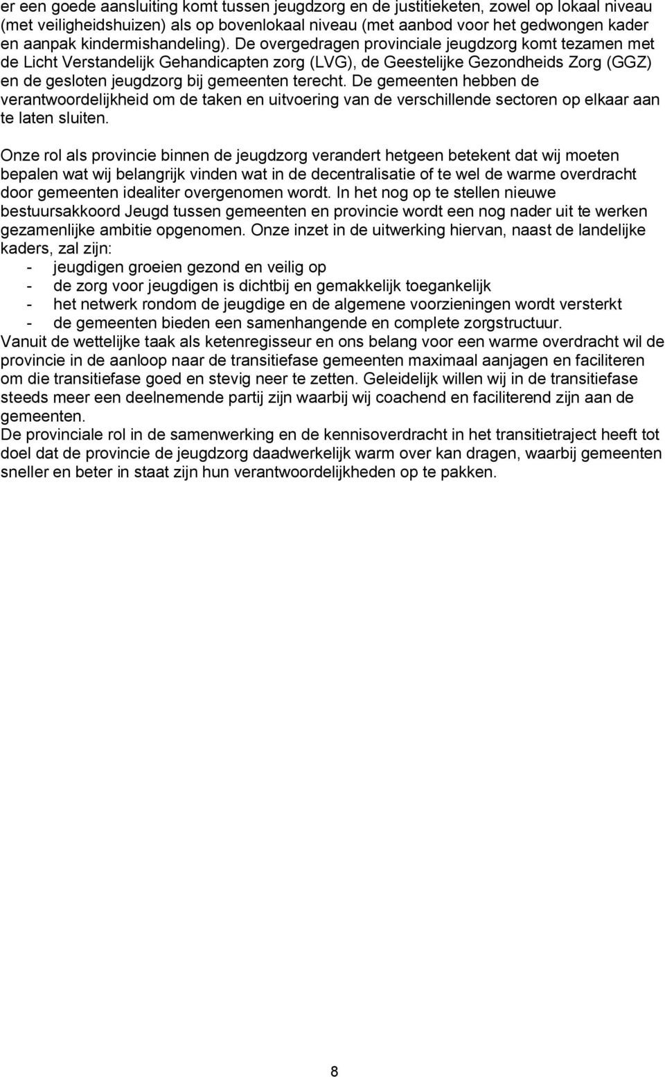 De overgedragen provinciale jeugdzorg komt tezamen met de Licht Verstandelijk Gehandicapten zorg (LVG), de Geestelijke Gezondheids Zorg (GGZ) en de gesloten jeugdzorg bij gemeenten terecht.